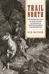Cover Image: Trail North: The Okanagan Trail of 1858-68 and Its Origins in British Columbia and Washington