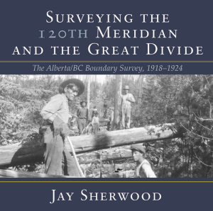 Cover Image: Surveying the 120th Meridian and the Great Divide: The Alberta-BC Boundary Survey, 1918-1924