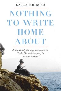 Cover Image: Nothing to Write Home About: British Family Correspondence and the Settler Everyday in British Columbia