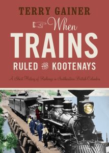 Cover Image: When Trains Ruled the Kootenays: A Short History of Railways in Southeastern British Columbia