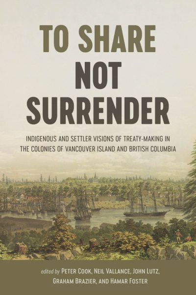 Cover Image: To Share, Not Surrender: Indigenous and Settler Visions of Treaty Making in the Colonies of Vancouver Island and British Columbia