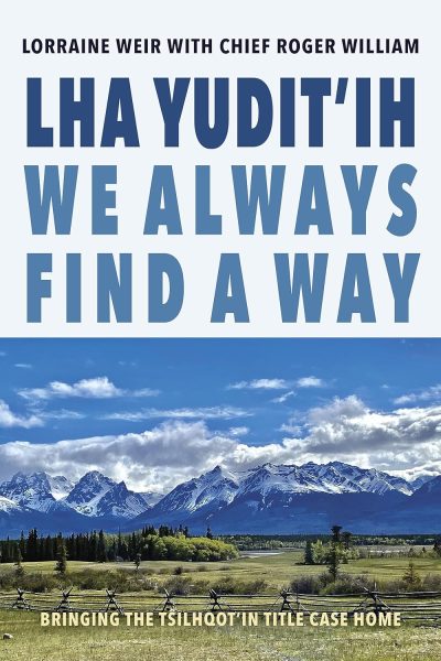 Cover: Lha yudit’ih We Always Find a Way: Bringing the Tŝilhqot’in Title Case Home