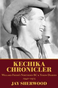 Cover Image: Kechika Chronicler: Willard Freer’s Northern BC & Yukon Diary, 1942-1975