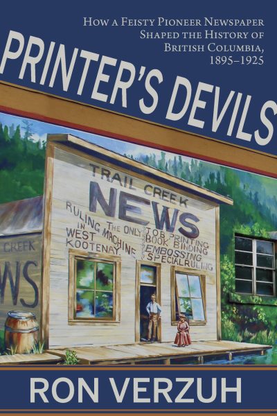 Cover: Printer’s Devils: How a Feisty Pioneer Newspaper Shaped the History of British Columbia’s Smelter City, 1895-1925
