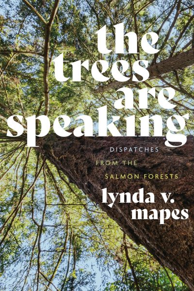 Cover: The Trees Are Speaking: Dispatches from the Salmon Forests